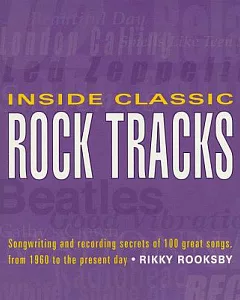 Inside Classic Rock Tracks: Songwriting and Recording Secrets of 100+ Great Songs, from 1960 to the Present Day