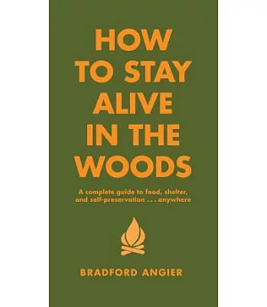 How to Stay Alive in the Woods: A Complete Guide to Food, Shelter, and Self-Preservation-- Anywhere