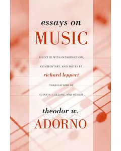Essays on Music: Theodor W. Adorno ; Selected, With Introduction, Commentary, and Notes by Richard Leppert ; New Translations by