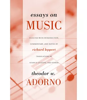 Essays on Music: Theodor W. Adorno ; Selected, With Introduction, Commentary, and Notes by Richard Leppert ; New Translations by