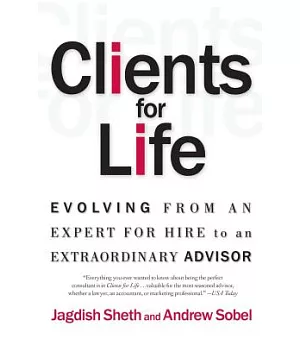 Clients for Life: Evolving from an Expert for Hire to an Extraordinary Adviser