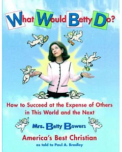 What Would Betty Do?: How to Succeed at the Expense of Others in This World and the Next