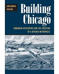 Building Chicago: Suburban Developers and the Creation of a Divided Metropolis