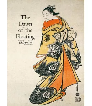 The Dawn of the Floating World 1650-1765: Early Ukiyo-E Treasures from the Museum of Fine Arts, Boston