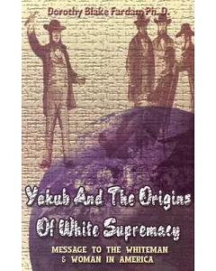Yakub and the Origins of White Supremacy: Message to the Whiteman & Woman in America