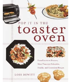 Pop It in the Toaster Oven: From Entrees to Desserts, over 250 Delectable, Healthy, and Convenient Recipes