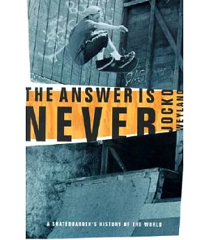 The Answer Is Never: A Skateboarder’s History of the World