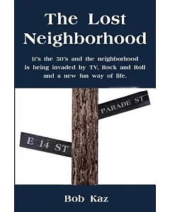 The Lost Neighborhood: It’s the 50’s and the Neighborhood Is Being Invaded by Tv, Rock and Roll and a New Fun Way of Life