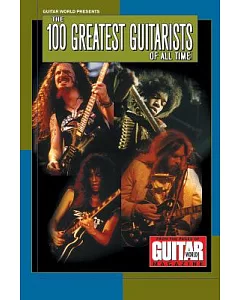 Guitar World Presents the 100 Greatest Guitarists of All Time: From the Pages of Guitar World Magazine
