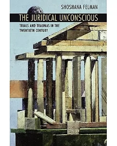 The Juridical Unconscious: Trials and Traumas in the Twentieth Century
