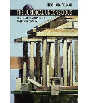 The Juridical Unconscious: Trials and Traumas in the Twentieth Century