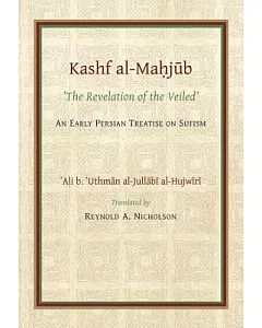 Kashf Al-mahjub / the Revelation of the Veiled: An Early Persian Treatise on Sufism