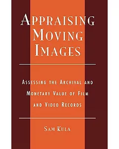 Appraising Moving Images: Assessing the Archival and Monetary Value of Film and Video Records
