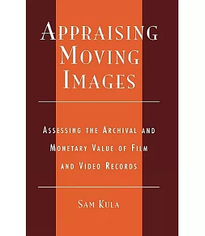 Appraising Moving Images: Assessing the Archival and Monetary Value of Film and Video Records