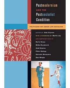 Postmodernism and the Postsocialist Condition: Politicized Art Under Late Socialism