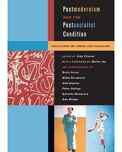 Postmodernism and the Postsocialist condition: Politicized Art Under Late Socialism