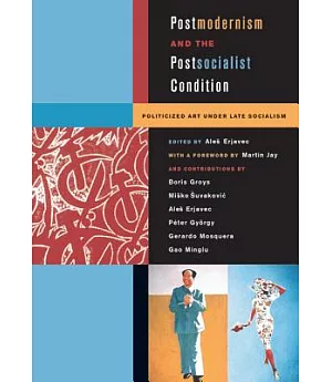 Postmodernism and the Postsocialist Condition: Politicized Art Under Late Socialism