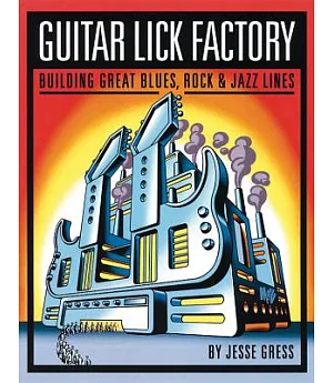 Guitar Lick Factory: Building Great Blues, Rock and Jazz Lines