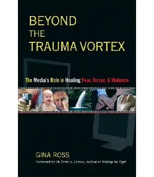 Beyond the Trauma Vortex: The Media’s Role in Healing Fear, Terror and Violence