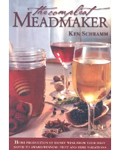 The Compleat Meadmaker: Home Production of Honey Wine from Your First Batch to Award-Winning Fruit and Herb Variations