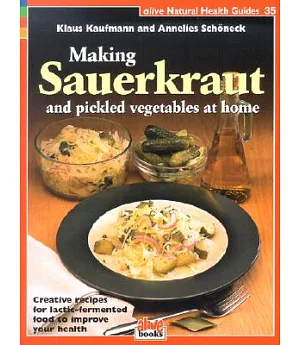 Making Sauerkraut and Pickled Vegetables at Home: Creative Recipes for Lactic Fermented Food to Improve Your Health