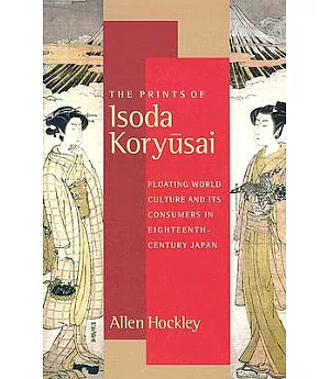 The Prints of Isoda Koryusai: Floating World Culture and Its Consumers in Eighteenth-Century Japan