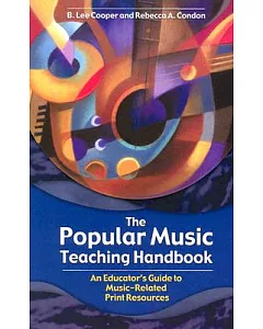 The Popular Music Teaching Handbook: An Educator’s Guide to Music-Related Print Resources