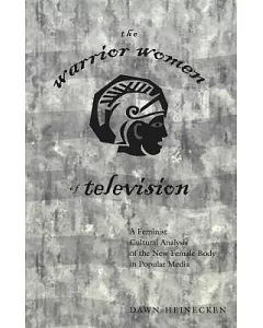 The Warrior Women of Television: A Feminist Cultural Analysis of the New Female Body in Popular Media