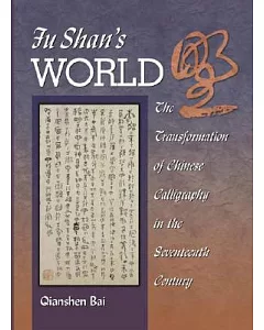 Fu Shan’s World: The Transformation of Chinese Calligraphy in the Seventeenth Century