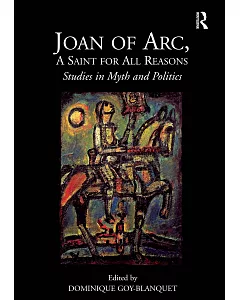Joan of Arc, a Saint for All Reasons: Studies in Myth and Politics