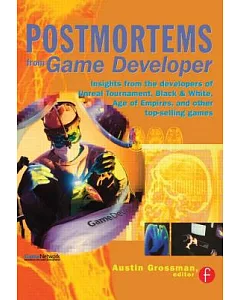 Postmortems from Game Developer: Insights from the Developers of Unreal Tournament, Black and White, Age of Empires, and Other T