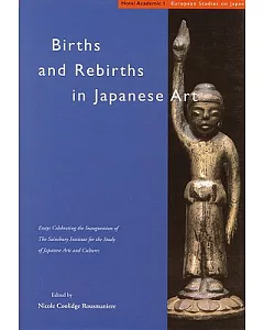 Births and Rebirths in Japanese Art: Essays Celebrating the Inauguration of the Sainsbury Institute for the Study of Japanese Ar