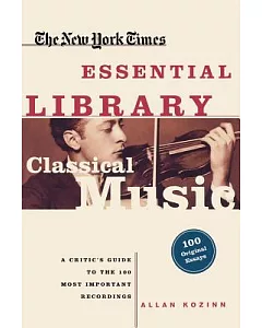 The New York Times Essential Library, Classical Music: A Critic’s Guide to the 100 Most Important Recordings