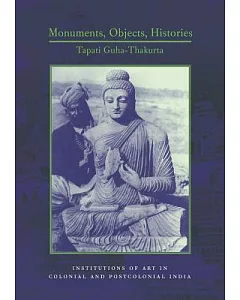 Monuments, Objects, Histories: Institutions of Art in Colonial and Postcolonial India