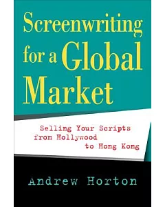 Screenwriting for a Global Market: Selling Your Scripts from Hollywood to Hong Kong