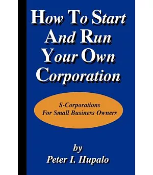 How to Start and Run Your Own Corporation: S-Corporations for Small Business Owners