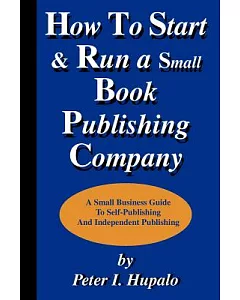 How to Start and Run a Small Book Publishing Company: A Small Business Guide to Self-Publishing and Independent Publishing