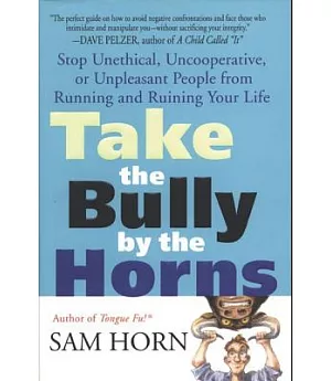 Take the Bully by the Horns: Stop Unethical, Uncooperative, or Unpleasant People from Running and Ruining Your Life