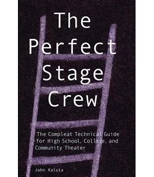 The Perfect Stage Crew: The Compleat Technical Guide for High School, College, and Community Theater