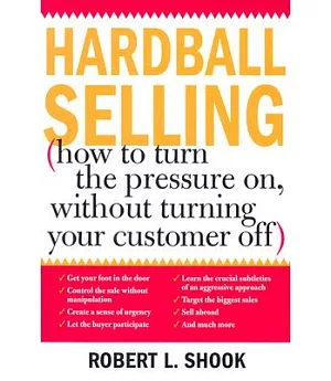 Hardball Selling: How to Turn the Pressure On, Without Turning Your Customer Off