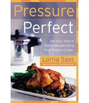 Pressure Perfect: Two Hour Taste in Twenty Minutes Using Your Pressure Cooker