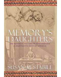 Memory’s Daughters: The Material Culture of Remembrance in Eighteenth-Century America