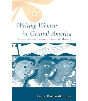 Writing Women in Central America: Gender and the Fictionalization of History