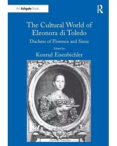 The Cultural World of Eleonora di Toledo: Duchess of Florence and Siena