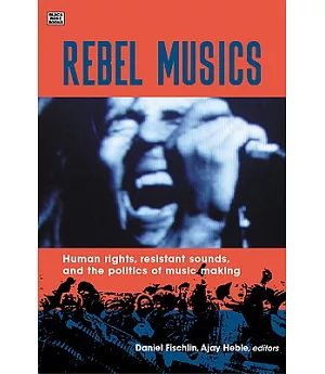 Rebel Musics: Human Rights, Resistant Sounds, and the Politics of Music Making
