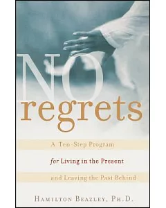 No Regrets: A Ten-Step Program for Living in the Present and Leaving the Past Behind