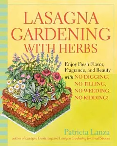 Lasagna Gardening With Herbs: Enjoy Fresh Flavor, Fragrance, and Beauty With No Digging, No Tilling, No Weeding, No Kidding