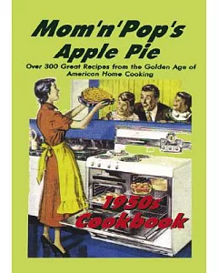 Mom ’N’ Pop’s Apple Pie 1950s Cookbook: Over 300 Great Recipes from the Golden Age of American Home Cooking