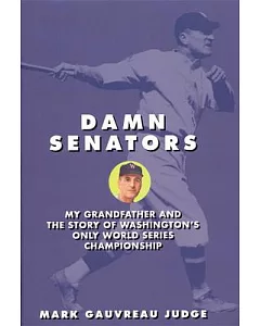 Damn Senators: My Grandfather and the Story of Washington’s Only World Series Championship