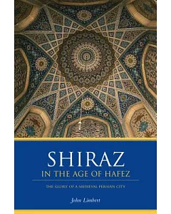 Shiraz in the Age of Hafez: The Glory of a Medieval Persian City
